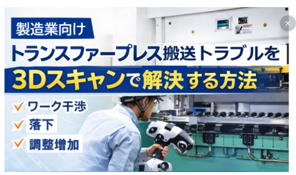製造業向けトランスファープレス機搬送トラブルを3Dスキャンで解決する方法(ワーク干渉・落下・調整増加)